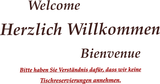Welcome Herzlich Willkommen Bienvenue    Bitte haben Sie Verstndnis dafr, dass wir keine Tischreservierungen annehmen.