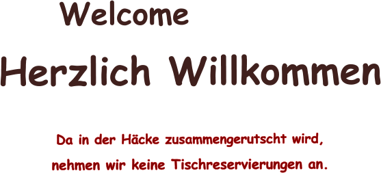 Welcome Herzlich Willkommen   Da in der H�cke zusammengerutscht wird, nehmen wir keine Tischreservierungen an.